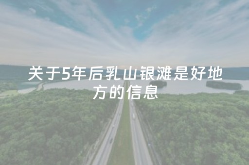 关于5年后乳山银滩是好地方的信息