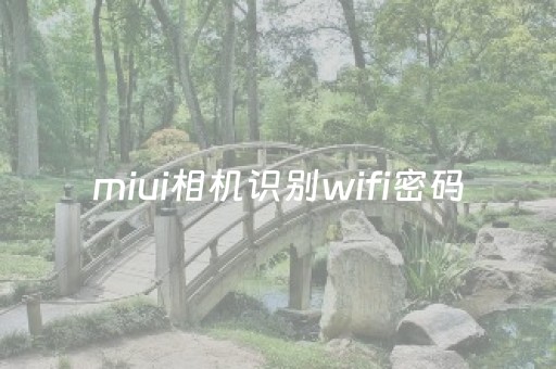 miui相机识别wifi密码（小米相机扫描的无线网密码）