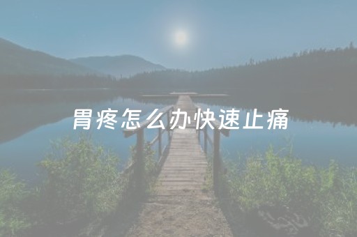 胃疼怎么办快速止痛（孕晚期胃疼怎么办快速止痛）