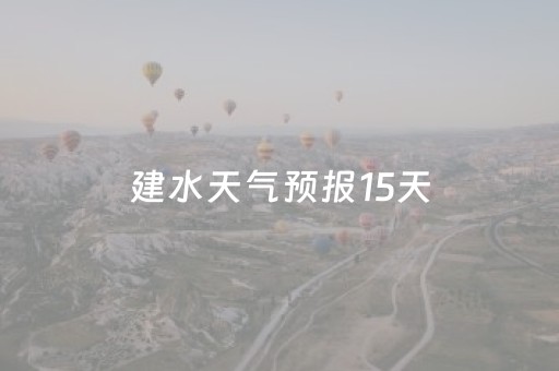 建水天气预报15天（建水天气预报15天准确一览表图片）