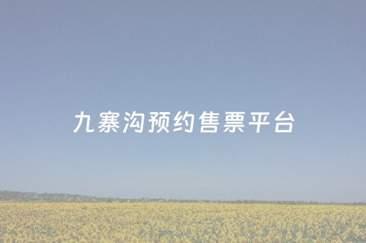 九寨沟预约售票平台（九寨沟预约售票平台官网）