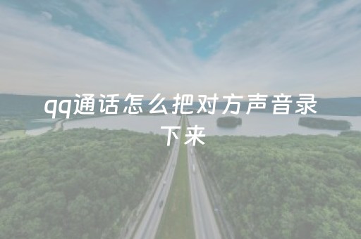 qq通话怎么把对方声音录下来（通话怎么把对方声音录下来苹果手机）