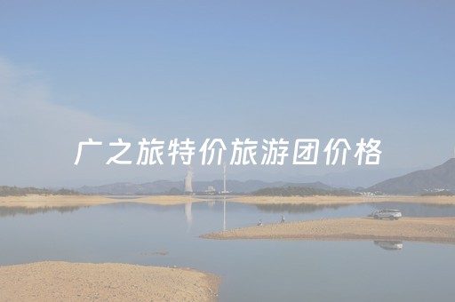 广之旅特价旅游团价格（广之旅游官网）